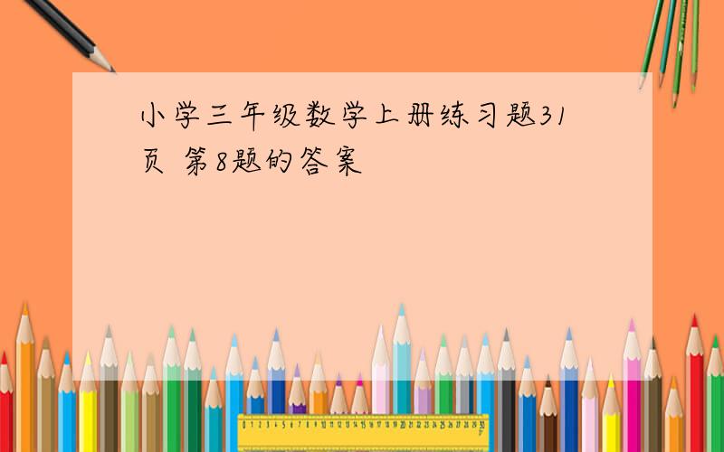 小学三年级数学上册练习题31页 第8题的答案