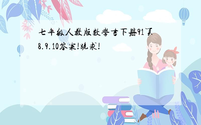 七年级人教版数学书下册91页8.9.10答案!跪求!