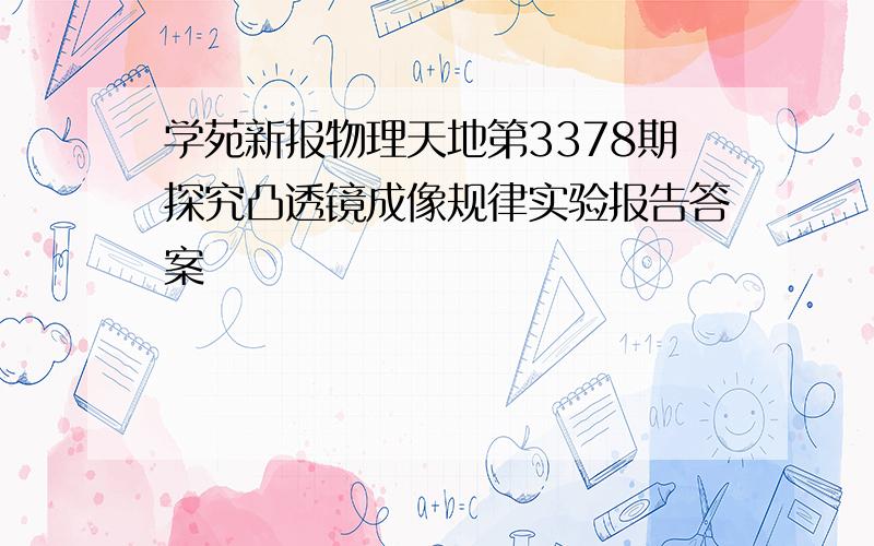 学苑新报物理天地第3378期探究凸透镜成像规律实验报告答案