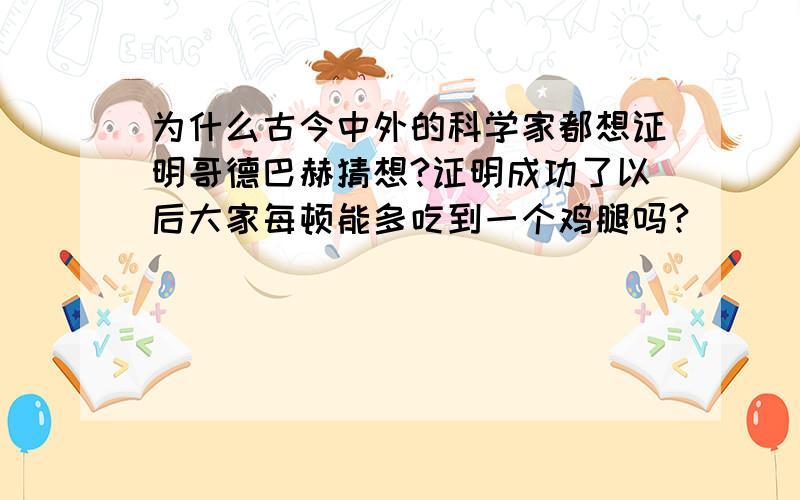 为什么古今中外的科学家都想证明哥德巴赫猜想?证明成功了以后大家每顿能多吃到一个鸡腿吗?