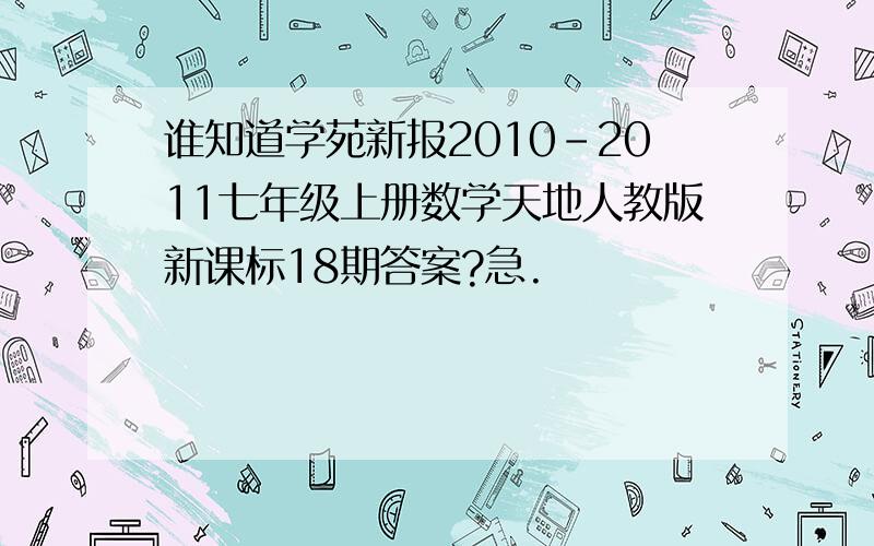 谁知道学苑新报2010-2011七年级上册数学天地人教版新课标18期答案?急.