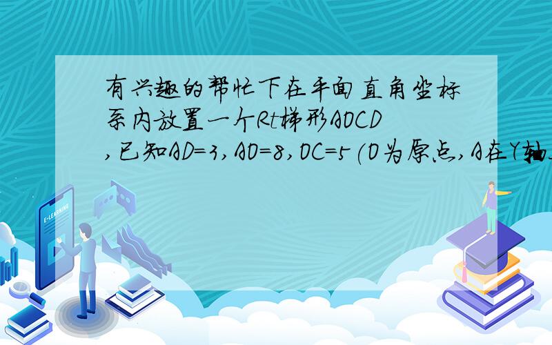 有兴趣的帮忙下在平面直角坐标系内放置一个Rt梯形AOCD,已知AD=3,AO=8,OC=5(O为原点,A在Y轴上,C在X轴上,AD与OC是平行的),若P点在梯形内,且S三角形PAD=S三角形POC,S三角形PAD=S三角形PCD.那么点P的坐标