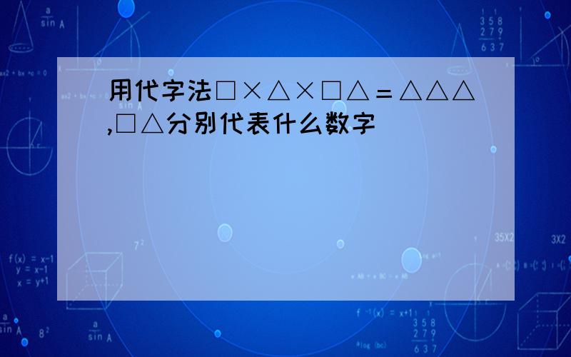 用代字法□×△×□△＝△△△,□△分别代表什么数字