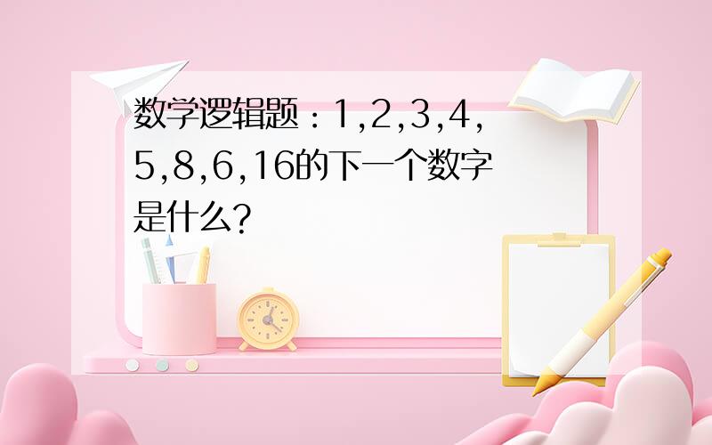 数学逻辑题：1,2,3,4,5,8,6,16的下一个数字是什么?