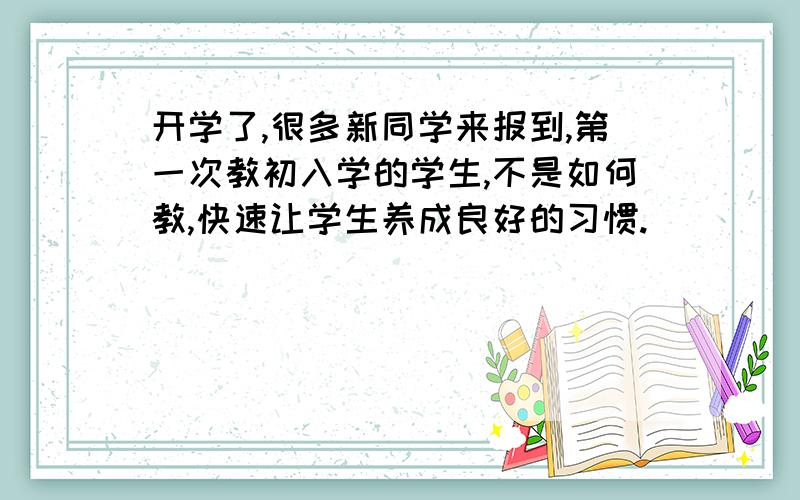 开学了,很多新同学来报到,第一次教初入学的学生,不是如何教,快速让学生养成良好的习惯.