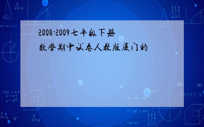 2008-2009七年级下册数学期中试卷人教版厦门的