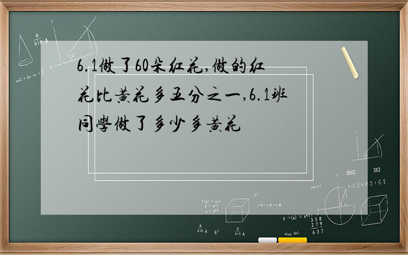 6.1做了60朵红花,做的红花比黄花多五分之一,6.1班同学做了多少多黄花