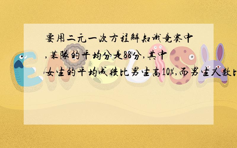 要用二元一次方程解知识竞赛中,某队的平均分是88分,其中女生的平均成绩比男生高10%,而男生人数比女生人数多10%,问男生平均成绩是多少?女生成绩是多少?