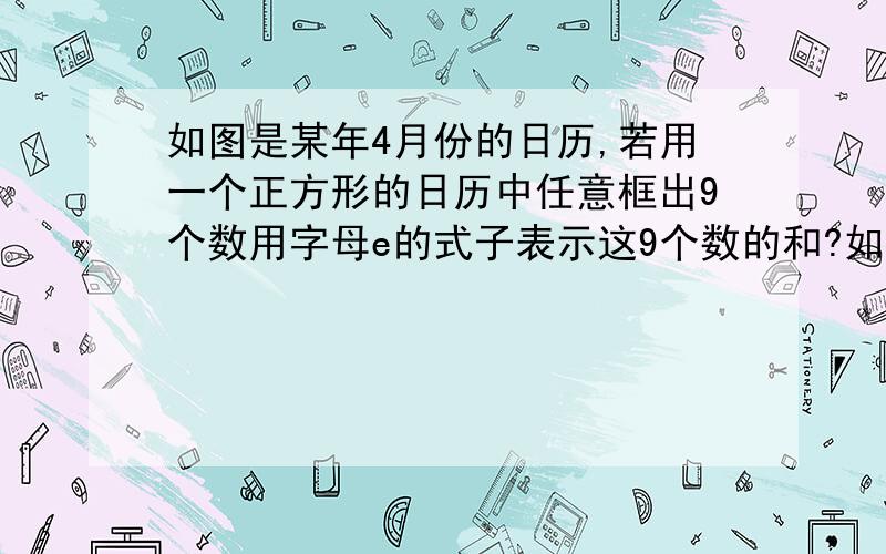 如图是某年4月份的日历,若用一个正方形的日历中任意框出9个数用字母e的式子表示这9个数的和?如图：