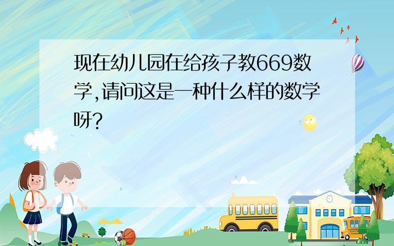 现在幼儿园在给孩子教669数学,请问这是一种什么样的数学呀?