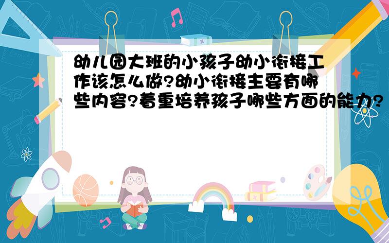 幼儿园大班的小孩子幼小衔接工作该怎么做?幼小衔接主要有哪些内容?着重培养孩子哪些方面的能力?