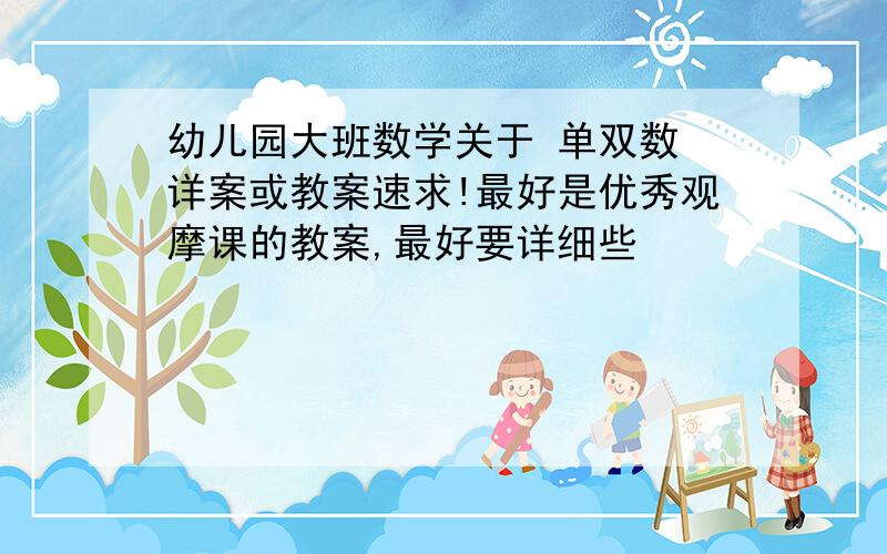 幼儿园大班数学关于 单双数 详案或教案速求!最好是优秀观摩课的教案,最好要详细些