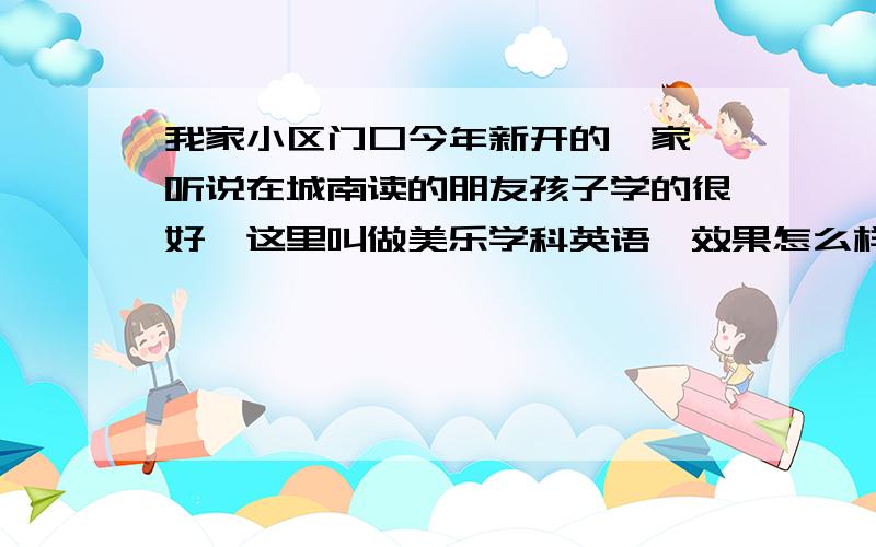 我家小区门口今年新开的一家,听说在城南读的朋友孩子学的很好,这里叫做美乐学科英语,效果怎么样