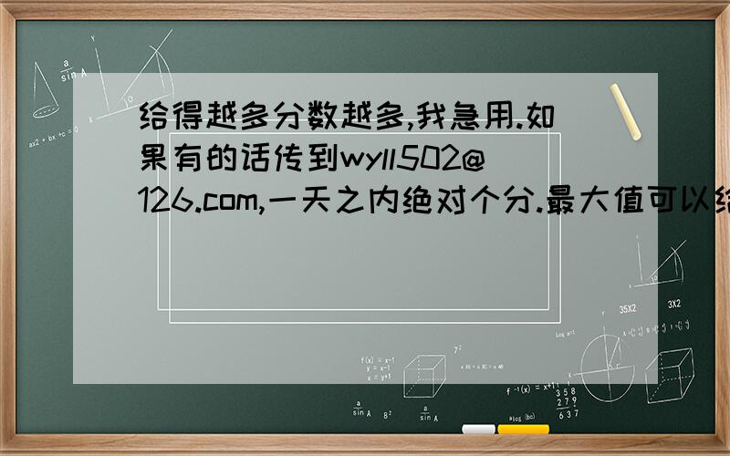 给得越多分数越多,我急用.如果有的话传到wyll502@126.com,一天之内绝对个分.最大值可以给1000分我也想自己做啊,可是我每天都加班很晚,大家直接把课件发到我邮箱就可以了.千万别发病毒哦