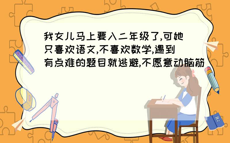 我女儿马上要入二年级了,可她只喜欢语文,不喜欢数学,遇到有点难的题目就逃避,不愿意动脑筋