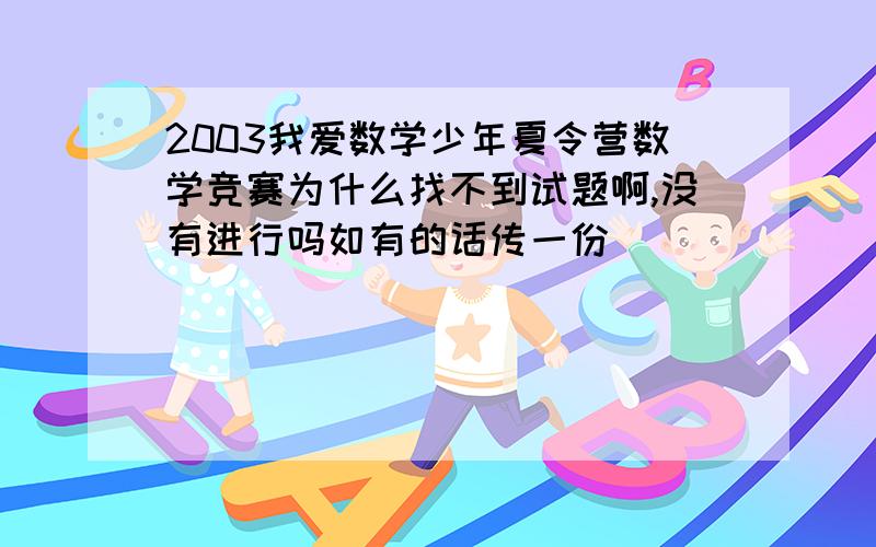 2003我爱数学少年夏令营数学竞赛为什么找不到试题啊,没有进行吗如有的话传一份