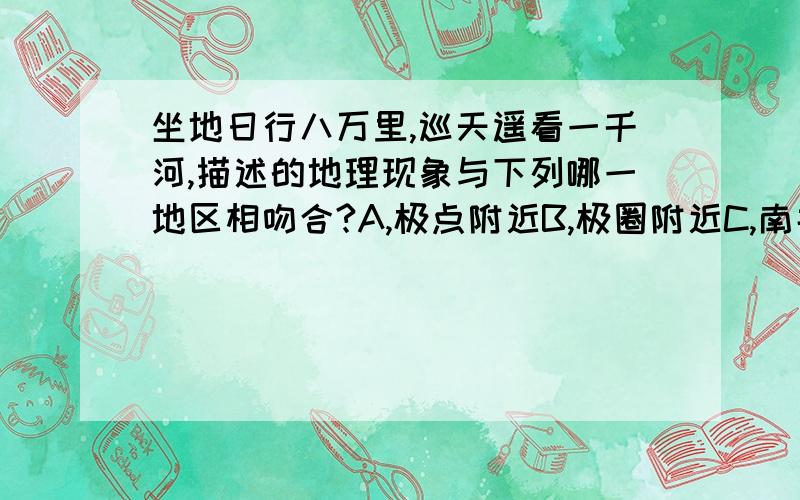 坐地日行八万里,巡天遥看一千河,描述的地理现象与下列哪一地区相吻合?A,极点附近B,极圈附近C,南北回归线附近D,F,赤道附近