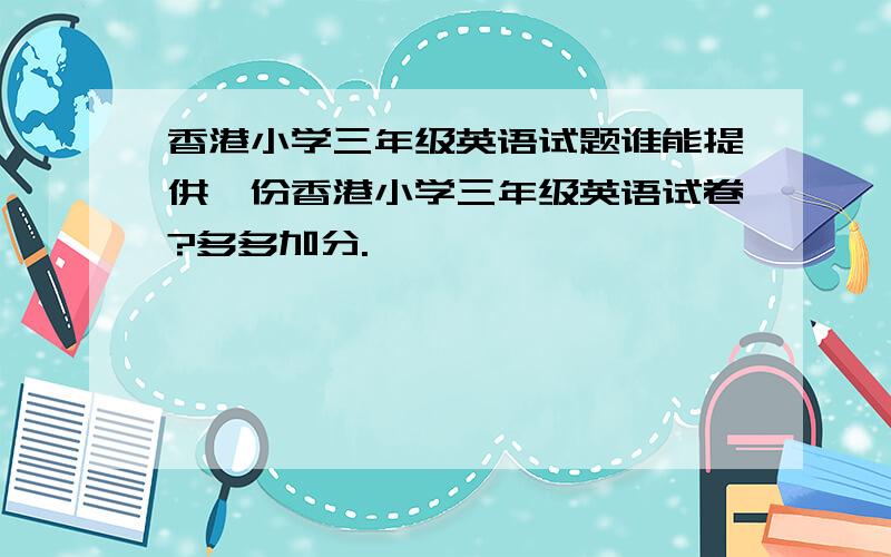 香港小学三年级英语试题谁能提供一份香港小学三年级英语试卷?多多加分.