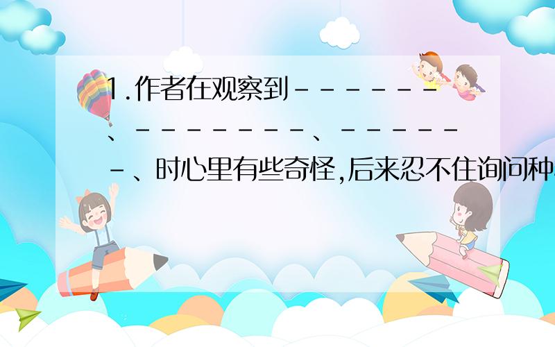 1.作者在观察到------、-------、------、时心里有些奇怪,后来忍不住询问种树人.当听到种树人谈到----------时,作者明白了“----------”的道理.2.“基业”的意思是--------“百年基业”就是---------,