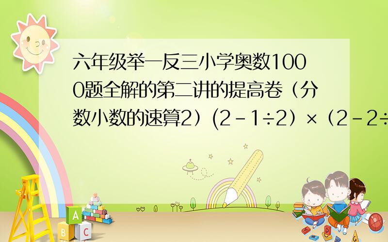 六年级举一反三小学奥数1000题全解的第二讲的提高卷（分数小数的速算2）(2-1÷2）×（2-2÷3）×（2-3÷4）×……×（2-2002÷2003）