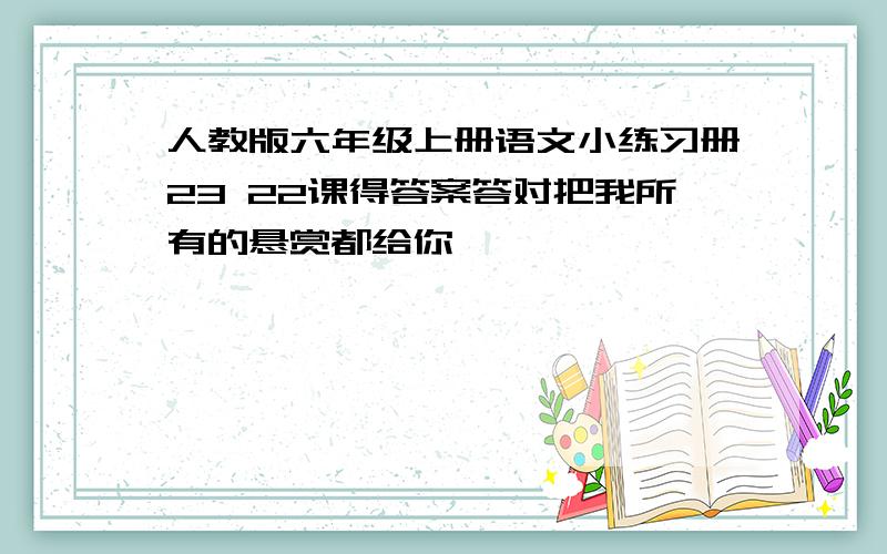 人教版六年级上册语文小练习册23 22课得答案答对把我所有的悬赏都给你