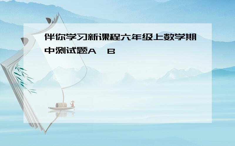 伴你学习新课程六年级上数学期中测试题A、B