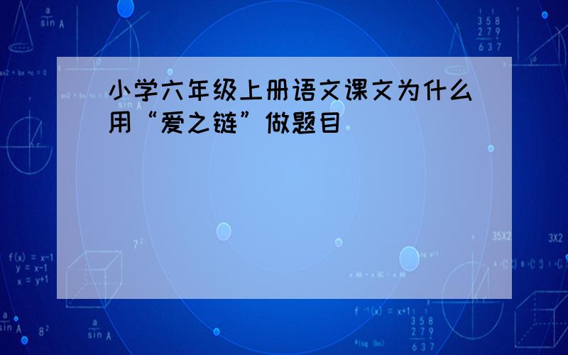 小学六年级上册语文课文为什么用“爱之链”做题目