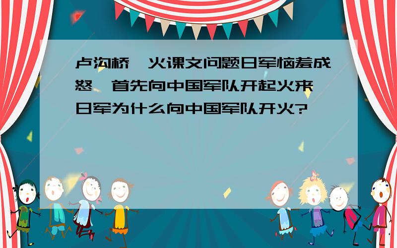 卢沟桥烽火课文问题日军恼羞成怒,首先向中国军队开起火来,日军为什么向中国军队开火?