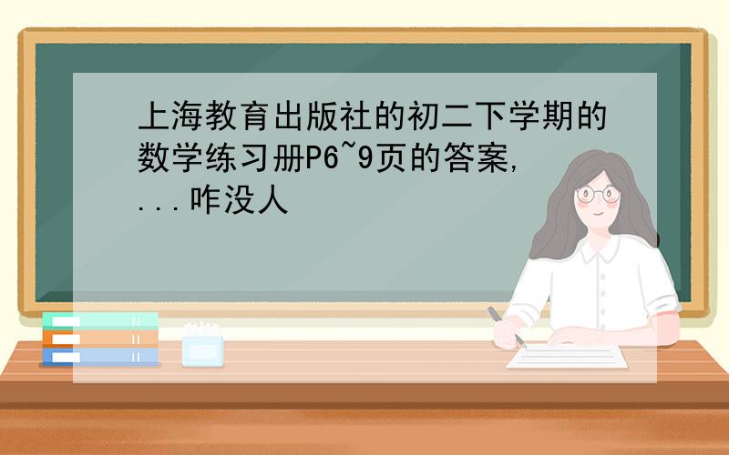 上海教育出版社的初二下学期的数学练习册P6~9页的答案,...咋没人