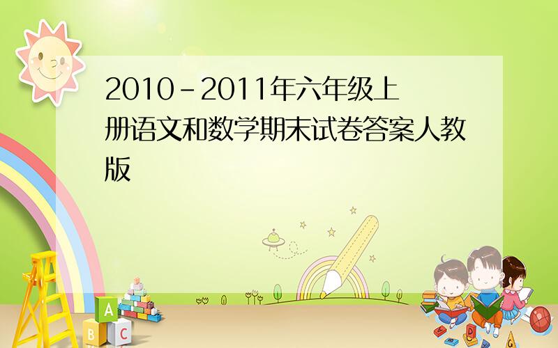 2010-2011年六年级上册语文和数学期末试卷答案人教版