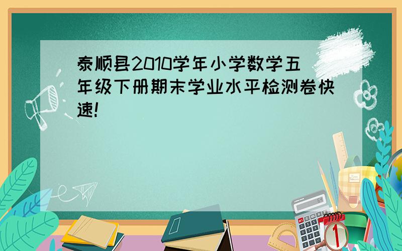 泰顺县2010学年小学数学五年级下册期末学业水平检测卷快速!