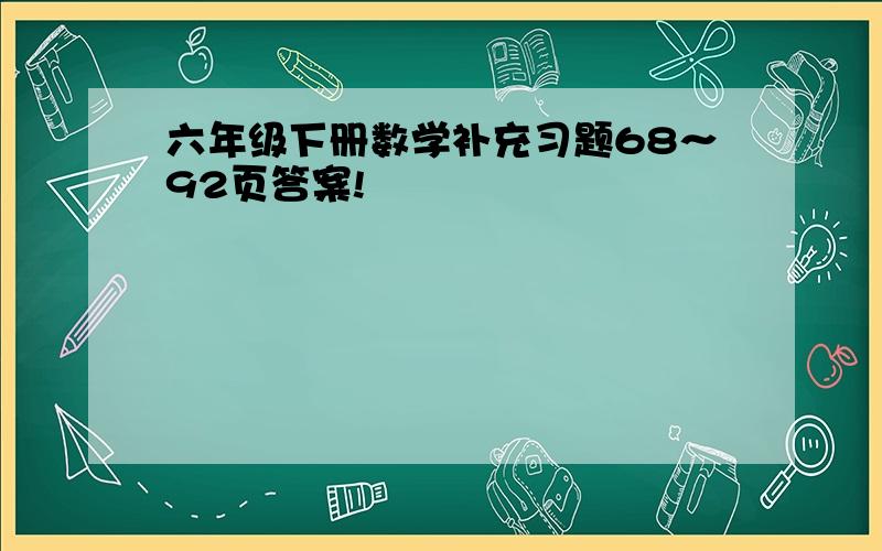 六年级下册数学补充习题68～92页答案!