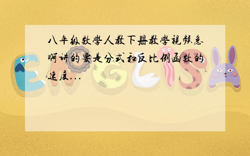 八年级数学人教下册教学视频急啊讲的要是分式和反比例函数的速度...