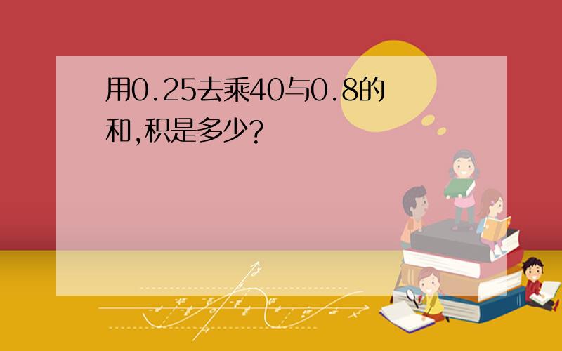 用0.25去乘40与0.8的和,积是多少?