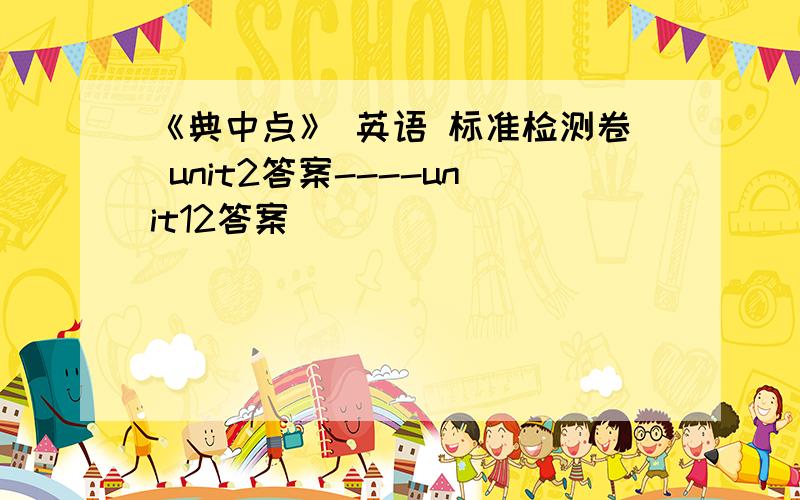 《典中点》 英语 标准检测卷 unit2答案----unit12答案