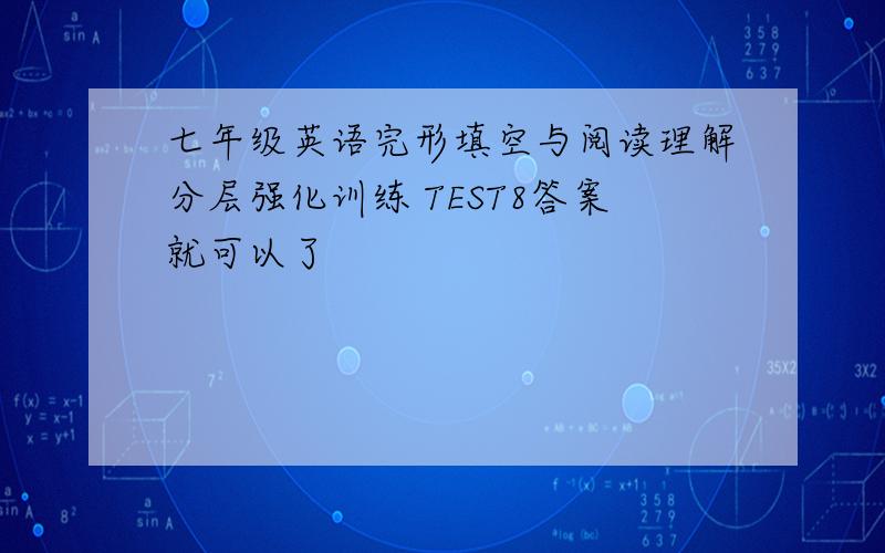 七年级英语完形填空与阅读理解分层强化训练 TEST8答案就可以了