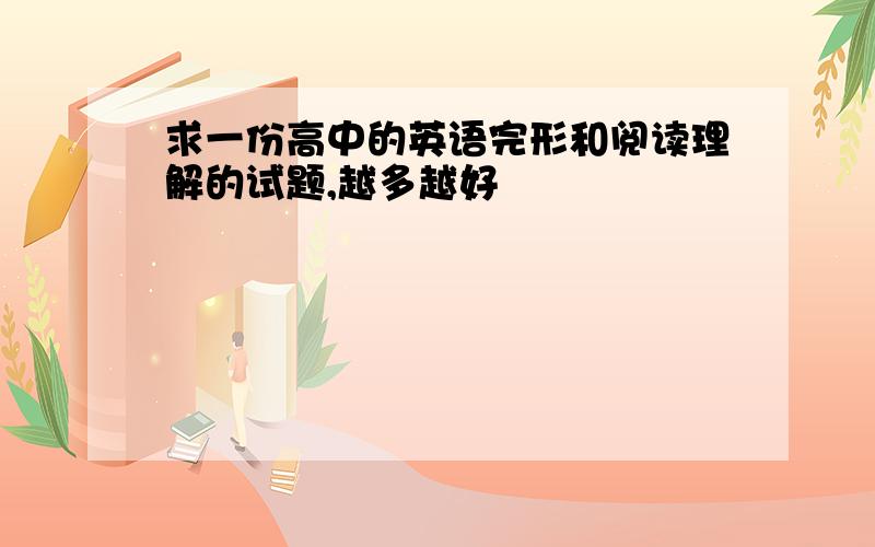 求一份高中的英语完形和阅读理解的试题,越多越好