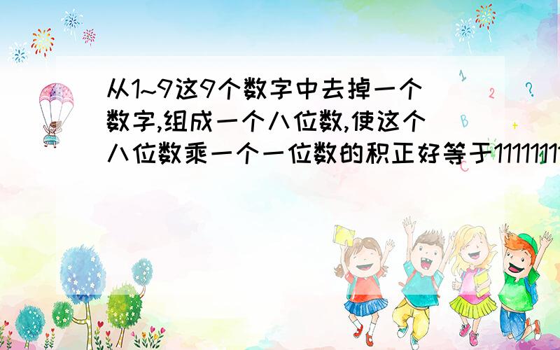 从1~9这9个数字中去掉一个数字,组成一个八位数,使这个八位数乘一个一位数的积正好等于111111111.请问:你知道去掉的数字是哪一个吗?