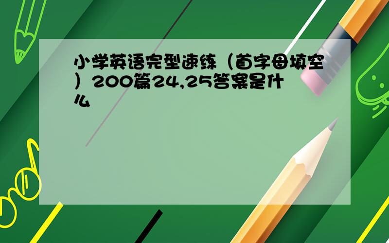 小学英语完型速练（首字母填空）200篇24,25答案是什么