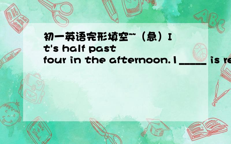 初一英语完形填空~~（急）It's half past four in the afternoon.1_____ is ready.There are many things2____the table like plates,bowls and glasses. We can see some3____,eggs and fish on the plates. There are some dumplings,noodles and rice. Oh