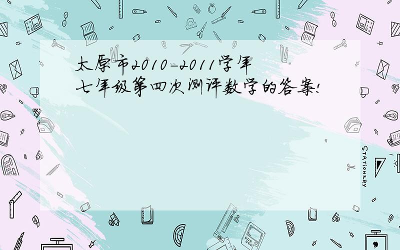 太原市2010-2011学年七年级第四次测评数学的答案!