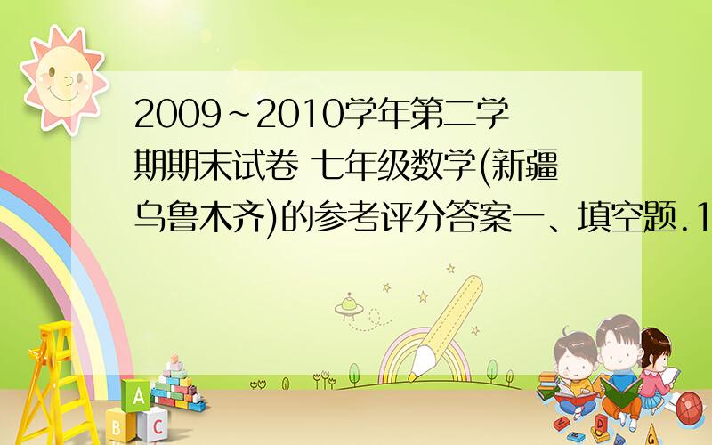 2009~2010学年第二学期期末试卷 七年级数学(新疆乌鲁木齐)的参考评分答案一、填空题.1.若{x=1,y=1