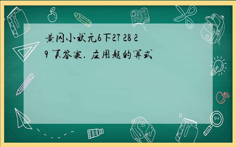 黄冈小状元6下27 28 29 页答案. 应用题的算式