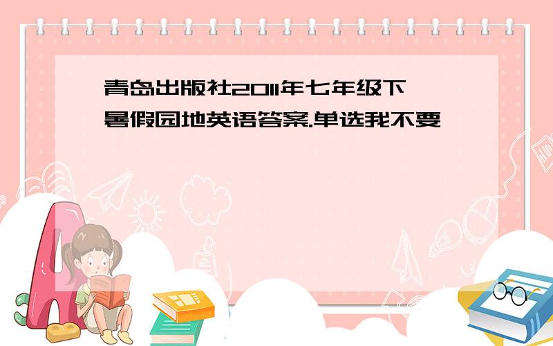 青岛出版社2011年七年级下暑假园地英语答案.单选我不要