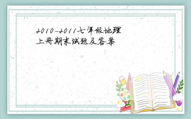 2010-2011七年级地理上册期末试题及答案