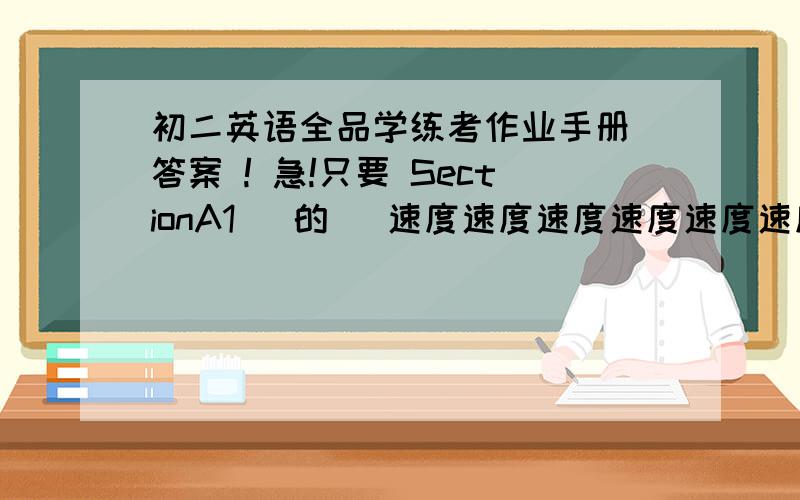 初二英语全品学练考作业手册 答案 ! 急!只要 SectionA1   的   速度速度速度速度速度速度速度   求求你们了!