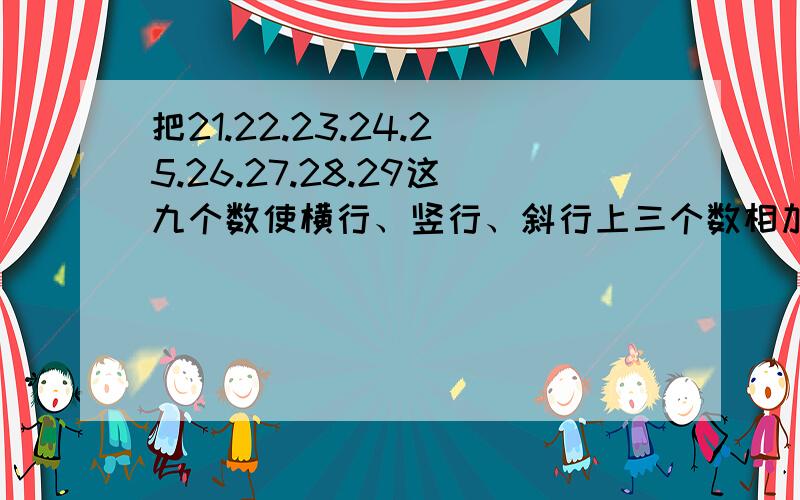 把21.22.23.24.25.26.27.28.29这九个数使横行、竖行、斜行上三个数相加都等于75