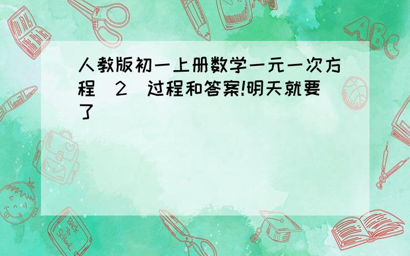 人教版初一上册数学一元一次方程（2）过程和答案!明天就要了