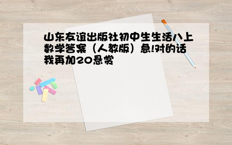 山东友谊出版社初中生生活八上数学答案（人教版）急!对的话我再加20悬赏