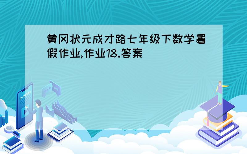 黄冈状元成才路七年级下数学暑假作业,作业18.答案